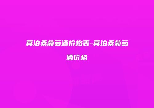 莫泊桑葡萄酒价格表-莫泊桑葡萄酒价格
