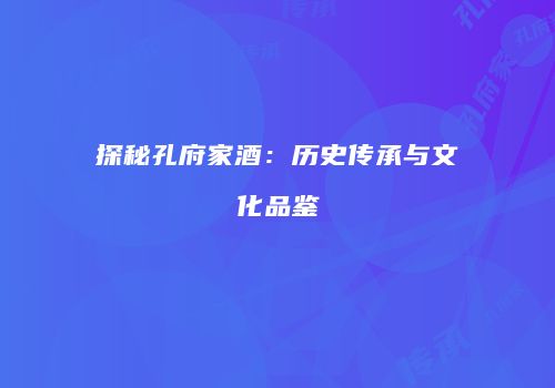 探秘孔府家酒：历史传承与文化品鉴