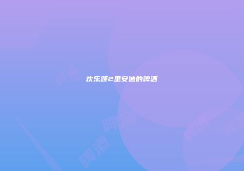 欢乐颂2里安迪的啤酒