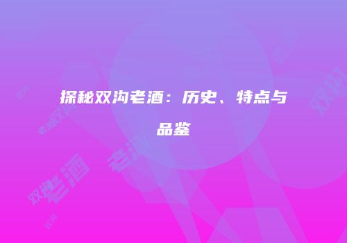 探秘双沟老酒：历史、特点与品鉴