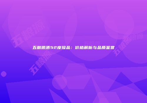 五粮源酒52度珍品：价格解析与品质鉴赏