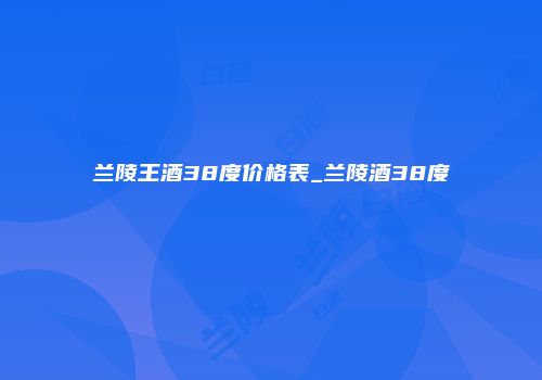 兰陵王酒38度价格表_兰陵酒38度