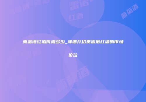 贡雷诺红酒价格多少_详细介绍贡雷诺红酒的市场价位