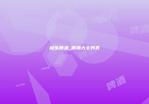 纯生啤酒_啤酒大全列表