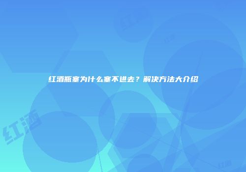 红酒瓶塞为什么塞不进去？解决方法大介绍