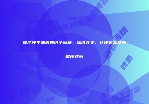 珠江纯生啤酒知识全解析：标识含义、兑换奖品及酒精度详解