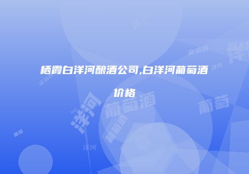 栖霞白洋河酿酒公司,白洋河葡萄酒价格