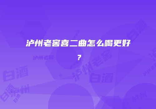 泸州老窖喜二曲怎么喝更好？