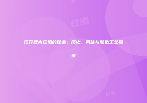 揭开捷克红酒的秘密：历史、风味与酿造工艺探索