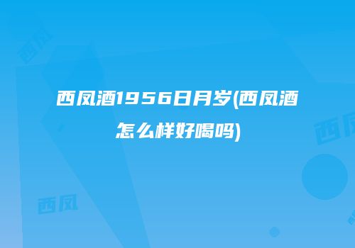 西凤酒1956日月岁(西凤酒怎么样好喝吗)
