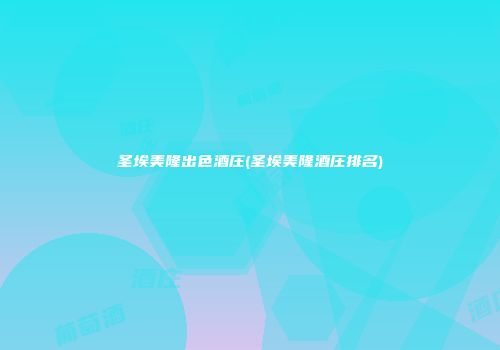 圣埃美隆出色酒庄(圣埃美隆酒庄排名)