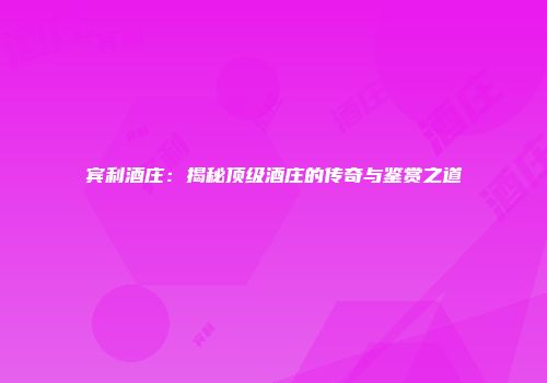 宾利酒庄：揭秘顶级酒庄的传奇与鉴赏之道