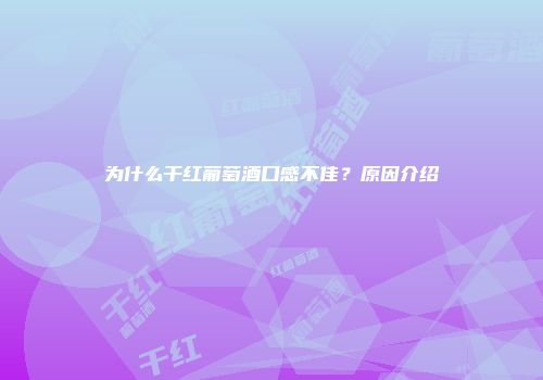 为什么干红葡萄酒口感不佳？原因介绍