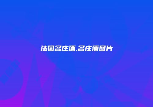 法国名庄酒,名庄酒图片