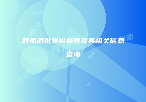 西凤酒批发价格表及其相关信息查询