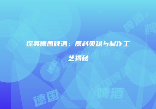 探寻德国啤酒：原料奥秘与制作工艺揭秘