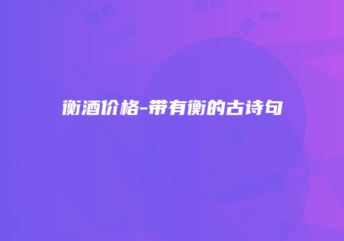 衡酒价格-带有衡的古诗句