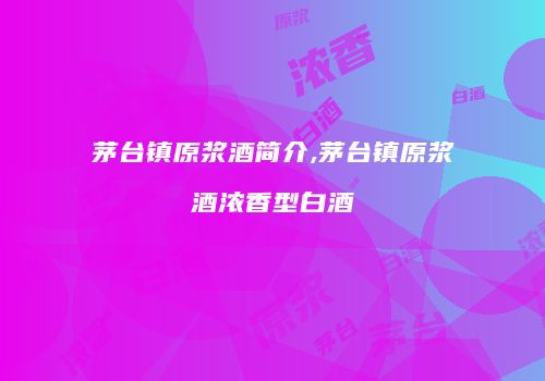 茅台镇原浆酒简介,茅台镇原浆酒浓香型白酒