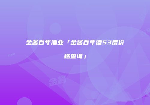 金酱百年酒业「金酱百年酒53度价格查询」