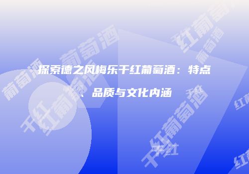 探索德之风梅乐干红葡萄酒：特点、品质与文化内涵