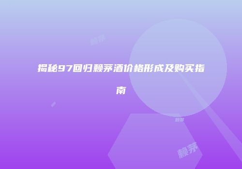 揭秘97回归赖茅酒价格形成及购买指南