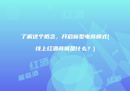 了解这个概念，开启新型电商模式(线上红酒商城是什么？)