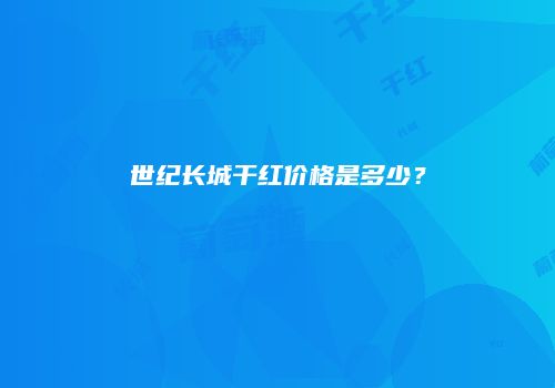 世纪长城干红价格是多少？