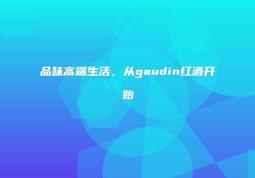 品味高端生活，从gaudin红酒开始