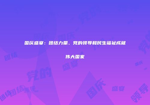 国庆盛宴：团结力量、党的领导和民生福祉成就伟大国家