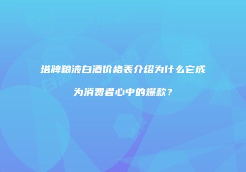 塔牌粮液白酒价格表介绍为什么它成为消费者心中的爆款？