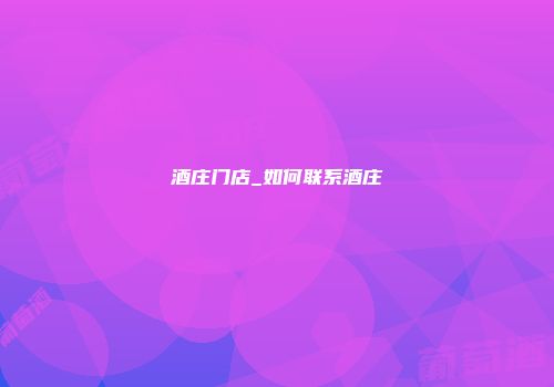 酒庄门店_如何联系酒庄