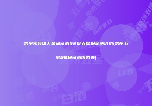 贵州茅台镇五星珍藏酒52度五星珍藏酒价格(贵州五星52珍藏酒价格表)