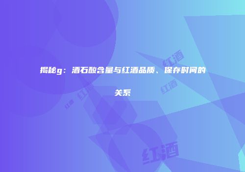 揭秘g：酒石酸含量与红酒品质、保存时间的关系