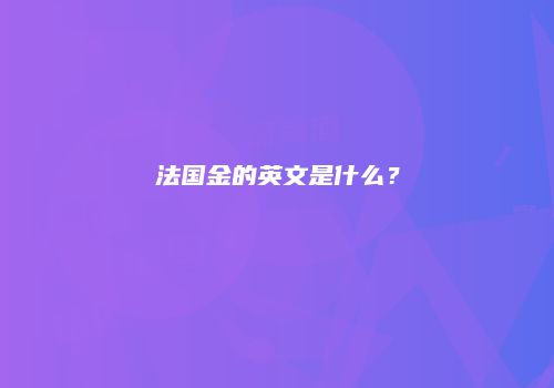 法国金的英文是什么？
