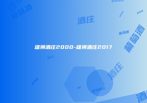 雄狮酒庄2000-雄狮酒庄2017
