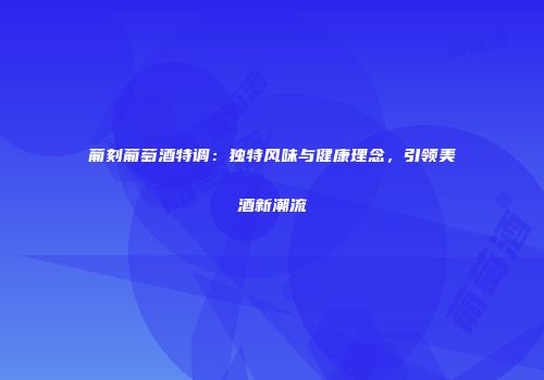葡刻葡萄酒特调：独特风味与健康理念，引领美酒新潮流