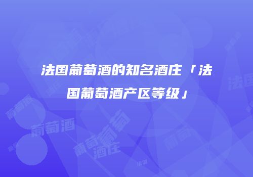 法国葡萄酒的知名酒庄「法国葡萄酒产区等级」