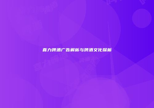 喜力啤酒广告解析与啤酒文化探析