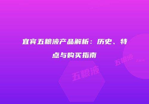 宜宾五粮液产品解析：历史、特点与购买指南