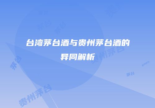 台湾茅台酒与贵州茅台酒的异同解析