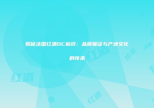 揭秘法国红酒OC标识：品质保证与产地文化的传承