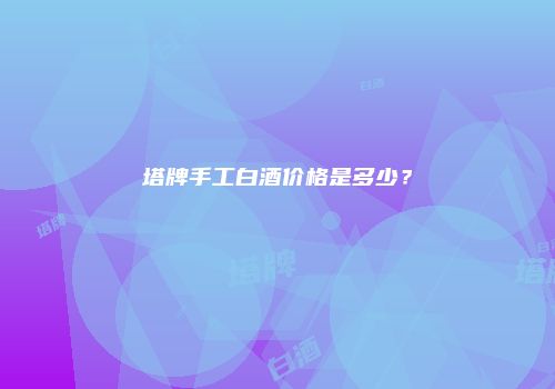 塔牌手工白酒价格是多少？