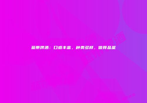 蓝带啤酒：口感丰富，种类多样，值得品鉴
