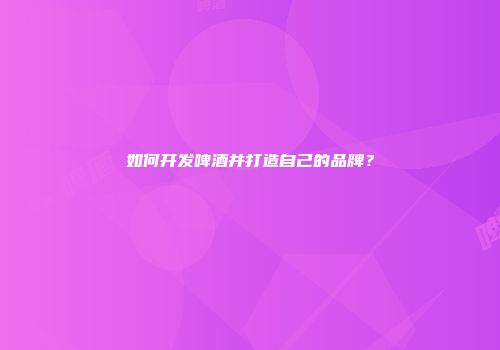如何开发啤酒并打造自己的品牌？