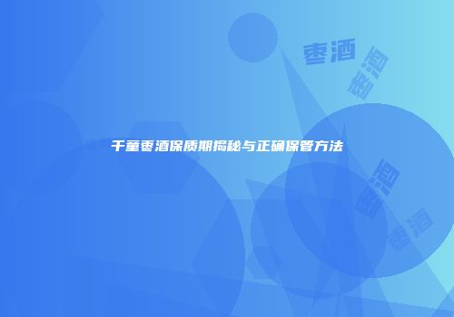 千童枣酒保质期揭秘与正确保管方法