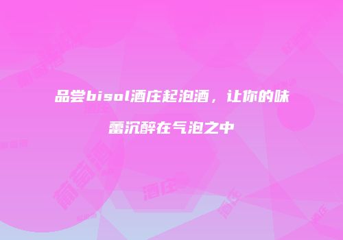品尝bisol酒庄起泡酒，让你的味蕾沉醉在气泡之中