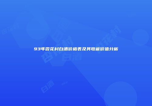 93年杏花村白酒价格表及其收藏价值分析