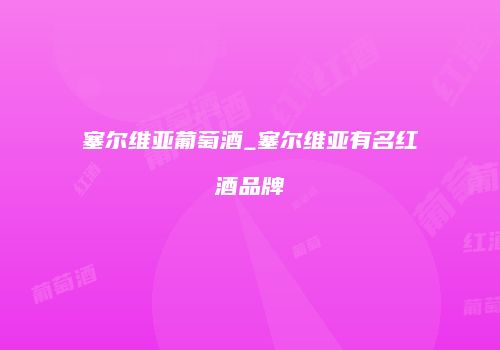 塞尔维亚葡萄酒_塞尔维亚有名红酒品牌
