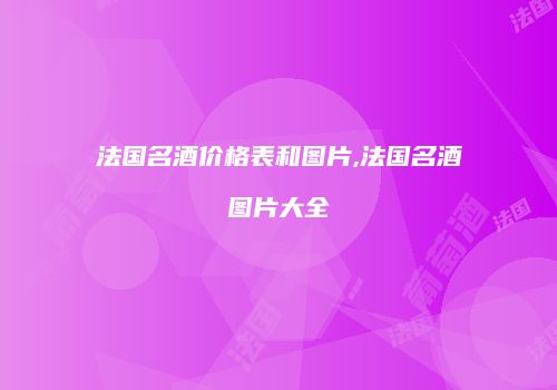 法国名酒价格表和图片,法国名酒图片大全