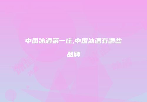 中国冰酒第一庄,中国冰酒有哪些品牌